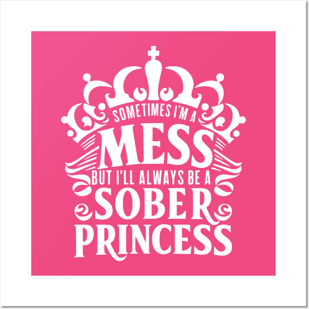 Sometimes I'm A Mess, But I'll Always Be A Sober Princess Wall Art by SOS@ddicted